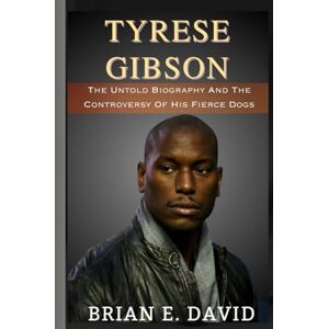 David, Brian E. TYRESE GIBSON: The Untold Biography And The Controversy Of His Fierce Dogs David, Brian E. TYRESE GIBSON: The Untold Biography And The Controversy Of His Fierce Dogs