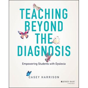 Harrison, Casey Teaching Beyond the Diagnosis: Empowering Students with Dyslexia Harrison, Casey Teaching Beyond the Diagnosis: Empowering Students with Dyslexia