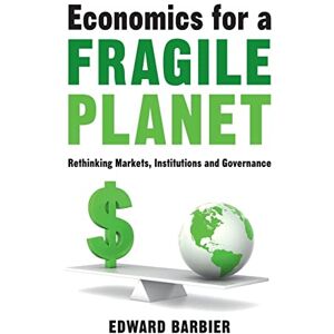 Barbier, Edward Economics for a Fragile Planet: Rethinking Markets, Institutions and Governance Barbier, Edward Economics for a Fragile Planet: Rethinking Markets, Institutions and Governance