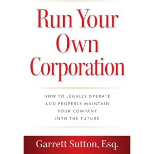 Sutton Esq., Garrett Run Your Own Corporation: How to Legally Operate and Properly Maintain Your Company into the Future Sutton Esq., Garrett Run Your Own Corporation: How to Legally Operate and Properly Maintain Your Company into the Future