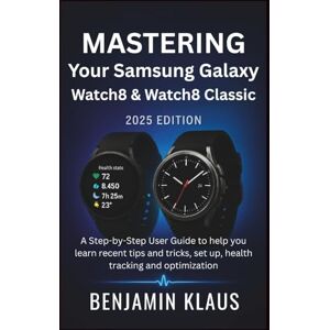 Klaus, Benjamin Mastering Your Samsung Galaxy Watch8 & Watch8 Classic (2025 Edition): A Step-by-Step User Guide to help you learn recent tips and tricks, set up, health tracking and optimization Klaus, Benjamin Mastering Your Samsung Galaxy Watch8 & Watch8 Classic (2025 Edition): A Step-by-Step User Guide to help you learn recent tips and tricks, set up, health tracking and optimization