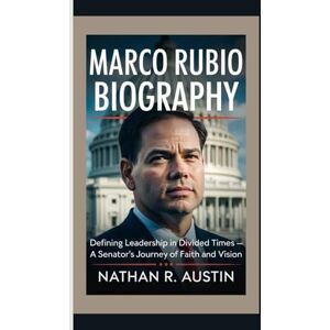 R. Austin, Nathan MARCO RUBIO: Defining Leadership in Divided Times — A Senator’s Journey of Faith and Vision R. Austin, Nathan MARCO RUBIO: Defining Leadership in Divided Times — A Senator’s Journey of Faith and Vision