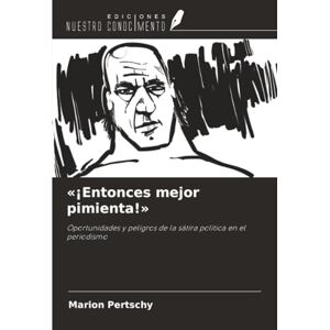 Pertschy, Marion «¡Entonces mejor pimienta!»: Oportunidades y peligros de la sátira política en el periodismo Pertschy, Marion «¡Entonces mejor pimienta!»: Oportunidades y peligros de la sátira política en el periodismo