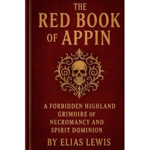 Lewis, Elias The Red Book of Appin: A Forbidden Highland Grimoire of Necromancy and Spirit Dominion Lewis, Elias The Red Book of Appin: A Forbidden Highland Grimoire of Necromancy and Spirit Dominion