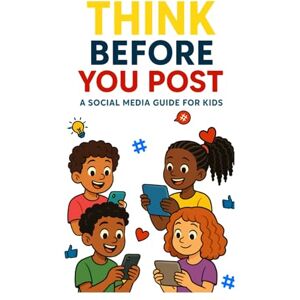 A.B., E. Think Before You Post: A Social Media Guide For Kids A.B., E. Think Before You Post: A Social Media Guide For Kids