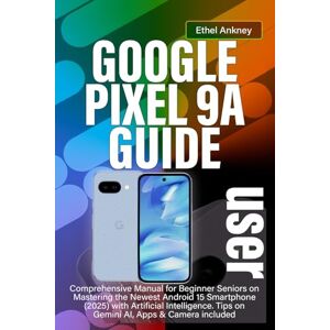 Ankney, Ethel GOOGLE PIXEL 9A USER GUIDE: Comprehensive Manual for Beginner Seniors on Mastering the Newest Android 15 Smartphone (2025) with Artificial Intelligence. Tips on Gemini AI, Apps & Camera included Ankney, Ethel GOOGLE PIXEL 9A USER GUIDE: Comprehensive Manual for Beginner Seniors on Mastering the Newest Android 15 Smartphone (2025) with Artificial Intelligence. Tips on Gemini AI, Apps & Camera included