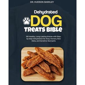Barkley, Dr. Hudson Dehydrated Dog Treats Bible: 150 Healthy, Long-Lasting Snacks with Step-by-Step Dehydration for Busy Owners, Raw Diets, and Sensitive Stomachs (Healthy Homemade Dog Food Recipe Books) Barkley, Dr. Hudson Dehydrated Dog Treats Bible: 150 Healthy, Long-Lasting Snacks with Step-by-Step Dehydration for Busy Owners, Raw Diets, and Sensitive Stomachs (Healthy Homemade Dog Food Recipe Books)