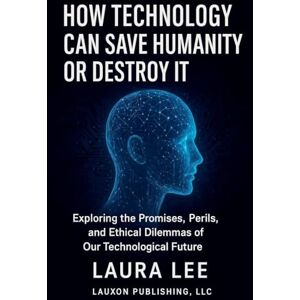 Lee How Technology Can Save Humanity Or Destroy It Lee How Technology Can Save Humanity Or Destroy It