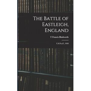 Bludworth, T Francis The Battle of Eastleigh, England: U.S.N.a.F., 1918 Bludworth, T Francis The Battle of Eastleigh, England: U.S.N.a.F., 1918