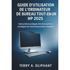 Oliphant, Terry A. Guide d'utilisation de l'ordinateur de bureau tout-en-un HP 2025: Instructions pratiques, fonctionnalités cachées et stratégies de maintenance simplifiées Oliphant, Terry A. Guide d'utilisation de l'ordinateur de bureau tout-en-un HP 2025: Instructions pratiques, fonctionnalités cachées et stratégies de maintenance simplifiées