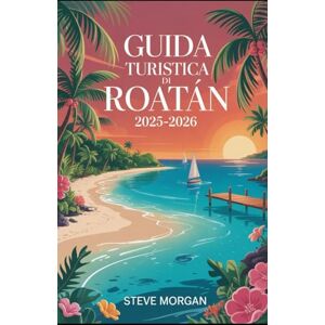 Morgan, Steve GUIDA TURISTICA DI ROATAN 2025–2026: Consigli di viaggio, principali attrazioni, e segreti locali per un Viaggio indimenticabile Morgan, Steve GUIDA TURISTICA DI ROATAN 2025–2026: Consigli di viaggio, principali attrazioni, e segreti locali per un Viaggio indimenticabile