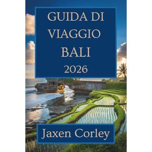 Corley, Jaxen GUIDA DI VIAGGIO BALI 2026: Scopri la cultura, la natura e la gastronomia in Indonesia Corley, Jaxen GUIDA DI VIAGGIO BALI 2026: Scopri la cultura, la natura e la gastronomia in Indonesia