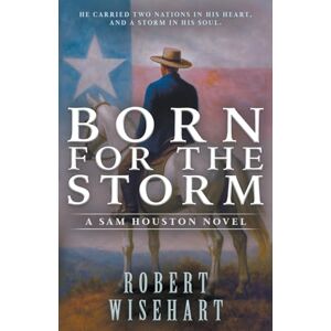 Wisehart, Robert Born For The Storm: A Western Historical Fiction Series: 1 (Sam Houston) Wisehart, Robert Born For The Storm: A Western Historical Fiction Series: 1 (Sam Houston)