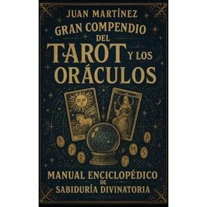 Martinez, Juan Gran Compendio del Tarot y los Oráculos: Manual Enciclopédico de Sabiduría Divinatoria Martinez, Juan Gran Compendio del Tarot y los Oráculos: Manual Enciclopédico de Sabiduría Divinatoria