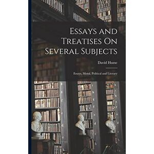 Hume, David Essays and Treatises On Several Subjects: Essays, Moral, Political and Literary Hume, David Essays and Treatises On Several Subjects: Essays, Moral, Political and Literary