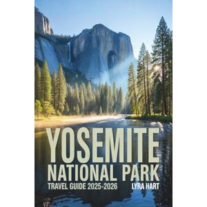 Hart, Lyra Yosemite National Park Travel Guide 2025-2026: Experience Towering Waterfalls, Granite Cliffs, and Unforgettable Adventures in California’s Majestic Wilderness Hart, Lyra Yosemite National Park Travel Guide 2025-2026: Experience Towering Waterfalls, Granite Cliffs, and Unforgettable Adventures in California’s Majestic Wilderness