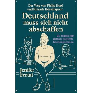 Fertat, Jenifer Deutschland muss sich nicht abschaffen du musst nur deinen Hintern hochbekommen: Der Weg von Philip Hopf und Kiarash Hossainpour Fertat, Jenifer Deutschland muss sich nicht abschaffen du musst nur deinen Hintern hochbekommen: Der Weg von Philip Hopf und Kiarash Hossainpour