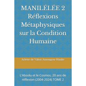Amougou-Hanke, Arlette de Valois MANILÉLÉE 2 Réflexions Métaphysiques sur la Condition Humaine: L'Absolu et le Cosmos. 20 ans de réflexion (2004-2024) TOME 2 (Manilélée 20 ans de ... ... By me, Arlette de Valois AMOUGOU-HANKE) Amougou-Hanke, Arlette de Valois MANILÉLÉE 2 Réflexions Métaphysiques sur la Condition Humaine: L'Absolu et le Cosmos. 20 ans de réflexion (2004-2024) TOME 2 (Manilélée 20 ans de ... ... By me, Arlette de Valois AMOUGOU-HANKE)