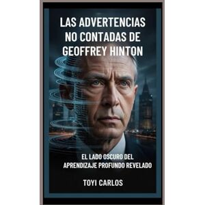 CARLOS, TOYI Las advertencias no contadas de Geoffrey Hinton: El lado oscuro del aprendizaje profundo revelado CARLOS, TOYI Las advertencias no contadas de Geoffrey Hinton: El lado oscuro del aprendizaje profundo revelado