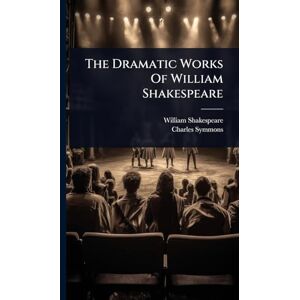 Shakespeare, William The Dramatic Works Of William Shakespeare Shakespeare, William The Dramatic Works Of William Shakespeare