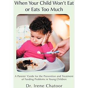 Chatoor, Dr. Irene When Your Child Won't Eat or Eats Too Much: A Parents' Guide for the Prevention and Treatment of Feeding Problems in Young Children Chatoor, Dr. Irene When Your Child Won't Eat or Eats Too Much: A Parents' Guide for the Prevention and Treatment of Feeding Problems in Young Children