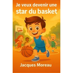 Moreau, Jacques Je veux devenir une star du basket: Roman illustré pour enfants passionnés de sport, d’amitié, de basket, de confiance en soi et de persévérance – Un livre pour filles et garçons de 6 à 12 ans Moreau, Jacques Je veux devenir une star du basket: Roman illustré pour enfants passionnés de sport, d’amitié, de basket, de confiance en soi et de persévérance – Un livre pour filles et garçons de 6 à 12 ans