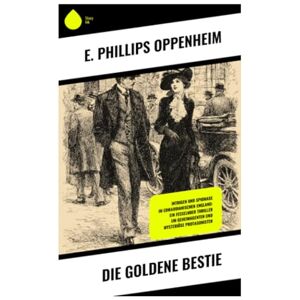 Philips Die goldene Bestie: Intrigen und Spionage im edwardianischen England: Ein fesselnder Thriller um Geheimagenten und mysteriöse Protagonisten Philips Die goldene Bestie: Intrigen und Spionage im edwardianischen England: Ein fesselnder Thriller um Geheimagenten und mysteriöse Protagonisten