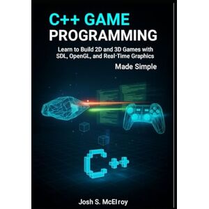 S. McElroy, Josh C++ Game Programming Made Simple: Learn to Build 2D and 3D Games with SDL, OpenGL, and Real-Time Graphics S. McElroy, Josh C++ Game Programming Made Simple: Learn to Build 2D and 3D Games with SDL, OpenGL, and Real-Time Graphics