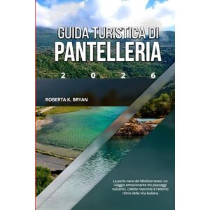 BRYAN, ROBERTA K. GUIDA TURISTICA DI PANTELLERIA 2026: La perla nera del Mediterraneo: un viaggio emozionante tra paesaggi vulcanici, calette nascoste e l'eterno ritmo della vita isolana BRYAN, ROBERTA K. GUIDA TURISTICA DI PANTELLERIA 2026: La perla nera del Mediterraneo: un viaggio emozionante tra paesaggi vulcanici, calette nascoste e l'eterno ritmo della vita isolana