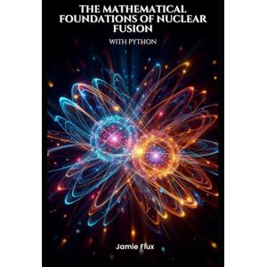 Flux, Jamie The Mathematical Foundations of Nuclear Fusion with Python (Golden Dawn Engineering) Flux, Jamie The Mathematical Foundations of Nuclear Fusion with Python (Golden Dawn Engineering)