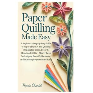 Chantel, Mario Paper Quilling Made Easy: A Beginner’s Step-by-Step Guide to Paper Strip Art and Quilling Designs for Cards, Décor & Handmade Gifts—Master Easy ... Patterns, and Stunning Projects from Home Chantel, Mario Paper Quilling Made Easy: A Beginner’s Step-by-Step Guide to Paper Strip Art and Quilling Designs for Cards, Décor & Handmade Gifts—Master Easy ... Patterns, and Stunning Projects from Home