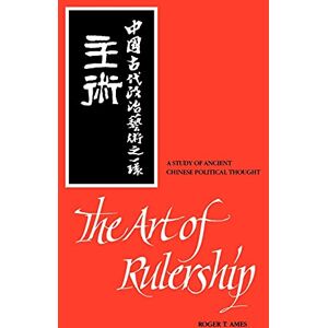 Ames, Roger T. The Art of Rulership: A Study of Ancient Chinese Political Thought Ames, Roger T. The Art of Rulership: A Study of Ancient Chinese Political Thought