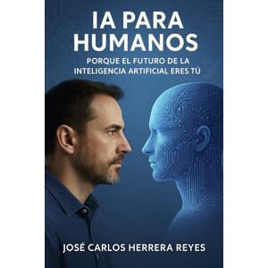 HERRERA, JOSE CARLOS LA IA PARA HUMANOS: PORQUE EL FUTURO DE LA INTELIGENCIA ARTIFICIAL ERES TU HERRERA, JOSE CARLOS LA IA PARA HUMANOS: PORQUE EL FUTURO DE LA INTELIGENCIA ARTIFICIAL ERES TU