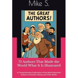S., Mike 75 Authors That Made the World What It Is: A Comprehensive Exploration of the Most Important Authors of Human History and Their Works (Great Authors Collection) S., Mike 75 Authors That Made the World What It Is: A Comprehensive Exploration of the Most Important Authors of Human History and Their Works (Great Authors Collection)
