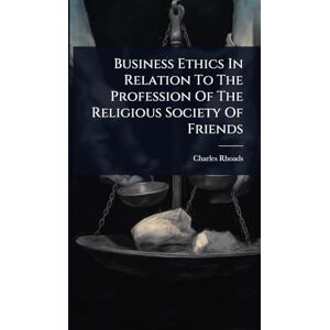 Rhoads, Charles Business Ethics In Relation To The Profession Of The Religious Society Of Friends Rhoads, Charles Business Ethics In Relation To The Profession Of The Religious Society Of Friends
