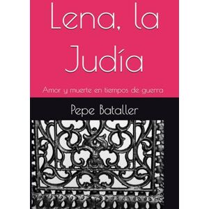 Bataller Sanchís, José Lena, la Judía: Amor y muerte en tiempos de guerra Bataller Sanchís, José Lena, la Judía: Amor y muerte en tiempos de guerra