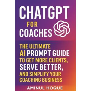 Hoque, Aminul ChatGPT for Coaches: The Ultimate AI Prompt Guide to Get More Clients, Serve Better, and Simplify Your Coaching Business (Amazing Intelligence™: The AI Prompt Book Series) Hoque, Aminul ChatGPT for Coaches: The Ultimate AI Prompt Guide to Get More Clients, Serve Better, and Simplify Your Coaching Business (Amazing Intelligence™: The AI Prompt Book Series)
