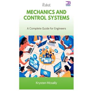 McSally, Krysten Robot Mechanics and Control Systems: A Complete Guide for Engineers McSally, Krysten Robot Mechanics and Control Systems: A Complete Guide for Engineers