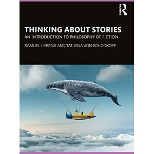 Lebens, Samuel Thinking about Stories: An Introduction to Philosophy of Fiction Lebens, Samuel Thinking about Stories: An Introduction to Philosophy of Fiction