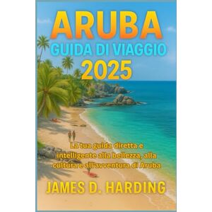 HARDING, JAMES D. ARUBA GUIDA DI VIAGGIO 2025: La tua guida diretta e intelligente alla bellezza, alla cultura e all'avventura di Aruba HARDING, JAMES D. ARUBA GUIDA DI VIAGGIO 2025: La tua guida diretta e intelligente alla bellezza, alla cultura e all'avventura di Aruba