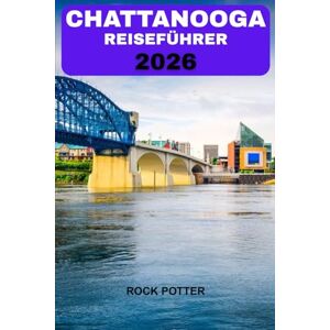 Potter, Rock CHATTANOOGA REISEFÜHRER 2026: Ihr umfassender Leitfaden zur Erkundung malerischer Aussichten, lokaler Gerichte und verborgener Schätze Potter, Rock CHATTANOOGA REISEFÜHRER 2026: Ihr umfassender Leitfaden zur Erkundung malerischer Aussichten, lokaler Gerichte und verborgener Schätze