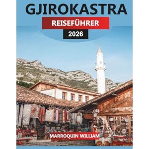 WILLIAM, MARROQUIN GJIROKASTRA REISEFÜHRER 2026: Erkunden Sie die UNESCO-Weltkulturerbestadt, die osmanische Architektur und die authentische albanische Küche WILLIAM, MARROQUIN GJIROKASTRA REISEFÜHRER 2026: Erkunden Sie die UNESCO-Weltkulturerbestadt, die osmanische Architektur und die authentische albanische Küche