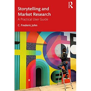 John, C. Frederic Storytelling and Market Research: A Practical User Guide John, C. Frederic Storytelling and Market Research: A Practical User Guide