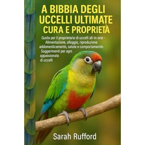 RUFFORD, SARAH LA BIBBIA DEGLI UCCELLI ULITMATE CURA E PROPRIETÀ: Guida per il proprietario di uccelli all-in-one Alimentazione, alloggio, riproduzione, ... Suggerimenti per ogni appassionato di uccelli RUFFORD, SARAH LA BIBBIA DEGLI UCCELLI ULITMATE CURA E PROPRIETÀ: Guida per il proprietario di uccelli all-in-one Alimentazione, alloggio, riproduzione, ... Suggerimenti per ogni appassionato di uccelli