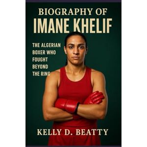 Beatty, Kelly D. BIOGRAPHY OF IMANE KHELIF: The Algerian Boxer Who Fought Beyond the Ring Beatty, Kelly D. BIOGRAPHY OF IMANE KHELIF: The Algerian Boxer Who Fought Beyond the Ring