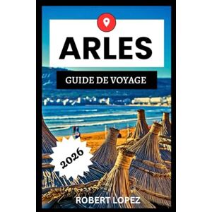 Lopez, Robert ARLES GUIDE DE VOYAGE 2026 Lopez, Robert ARLES GUIDE DE VOYAGE 2026