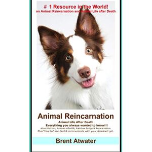 Atwater, Brent Animal Reincarnation: Everything You Always Wanted to Know! about Pet Reincarnation plus "how to" techniques to see, feel & communicate with your deceased pet Atwater, Brent Animal Reincarnation: Everything You Always Wanted to Know! about Pet Reincarnation plus "how to" techniques to see, feel & communicate with your deceased pet
