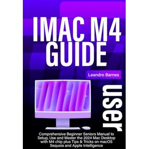 Barnes, Leandro iMac M4 USER GUIDE: Comprehensive Beginner Seniors Manual to Setup, Use and Master the 2024 Mac Desktop with M4 chip plus Tips & Tricks on macOS Sequoia and Apple Intelligence Barnes, Leandro iMac M4 USER GUIDE: Comprehensive Beginner Seniors Manual to Setup, Use and Master the 2024 Mac Desktop with M4 chip plus Tips & Tricks on macOS Sequoia and Apple Intelligence