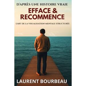 Bourbeau, Laurent EFFACE ET RECOMMENCE: L'art de la visualisation structurée Méthode pour reconstruire ton esprit et reprendre le contrôle Bourbeau, Laurent EFFACE ET RECOMMENCE: L'art de la visualisation structurée Méthode pour reconstruire ton esprit et reprendre le contrôle