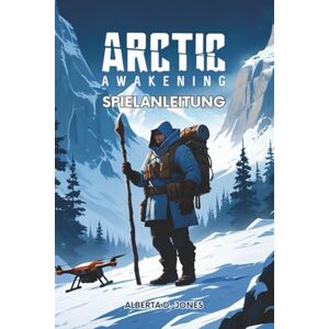Jones, Alberta D. Arctic Awakening Spielanleitung: Ultimative Strategien, Charakteroptimierung und Expertentipps für Neueinsteiger und Veteranen Jones, Alberta D. Arctic Awakening Spielanleitung: Ultimative Strategien, Charakteroptimierung und Expertentipps für Neueinsteiger und Veteranen